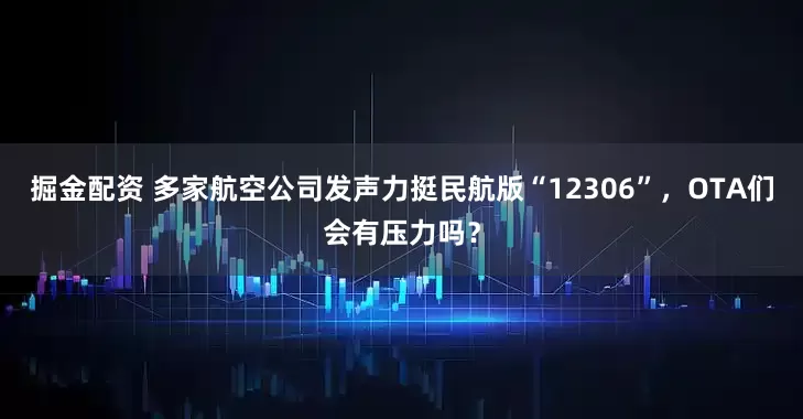 掘金配资 多家航空公司发声力挺民航版“12306”，OTA们会有压力吗？