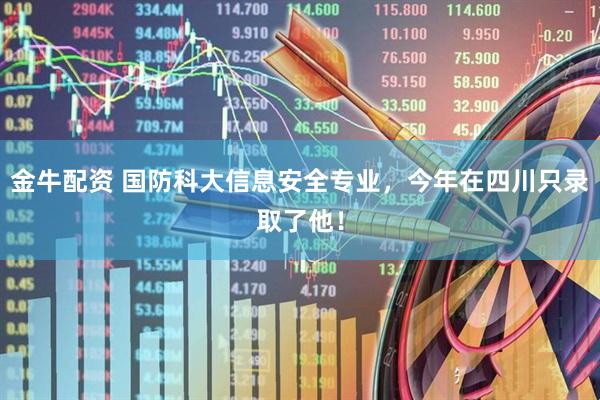 金牛配资 国防科大信息安全专业，今年在四川只录取了他！