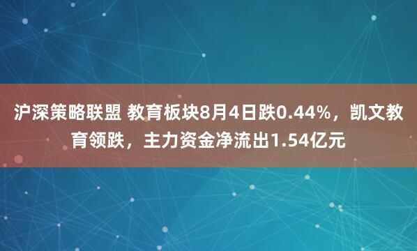 沪深策略联盟 教育板块8月4日跌0.44%，凯文教育领跌，主力资金净流出1.54亿元