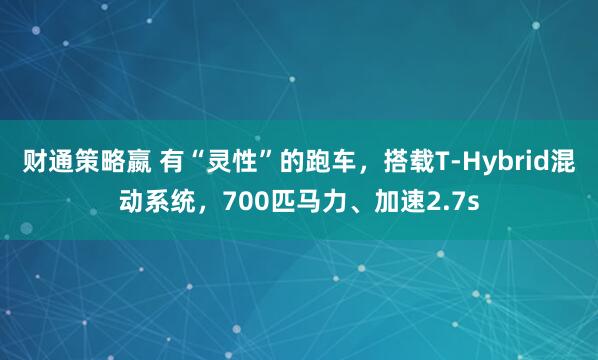 财通策略嬴 有“灵性”的跑车，搭载T-Hybrid混动系统，700匹马力、加速2.7s
