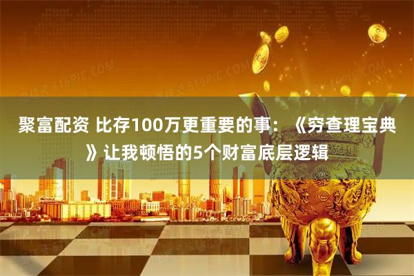 聚富配资 比存100万更重要的事:《穷查理宝典》让我顿悟的5个财富底层逻辑