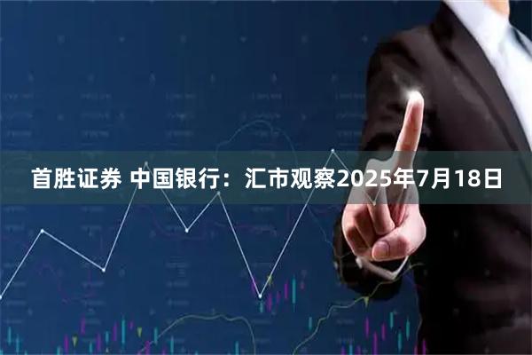 首胜证券 中国银行：汇市观察2025年7月18日