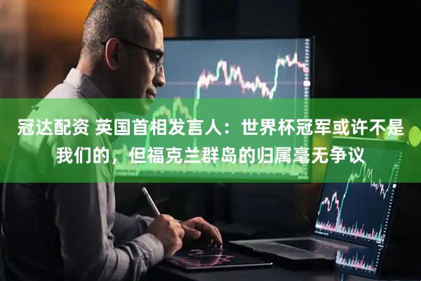 冠达配资 英国首相发言人：世界杯冠军或许不是我们的，但福克兰群岛的归属毫无争议